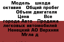  › Модель ­ шкода октавия › Общий пробег ­ 140 › Объем двигателя ­ 2 › Цена ­ 450 - Все города Авто » Продажа легковых автомобилей   . Ненецкий АО,Верхняя Мгла д.